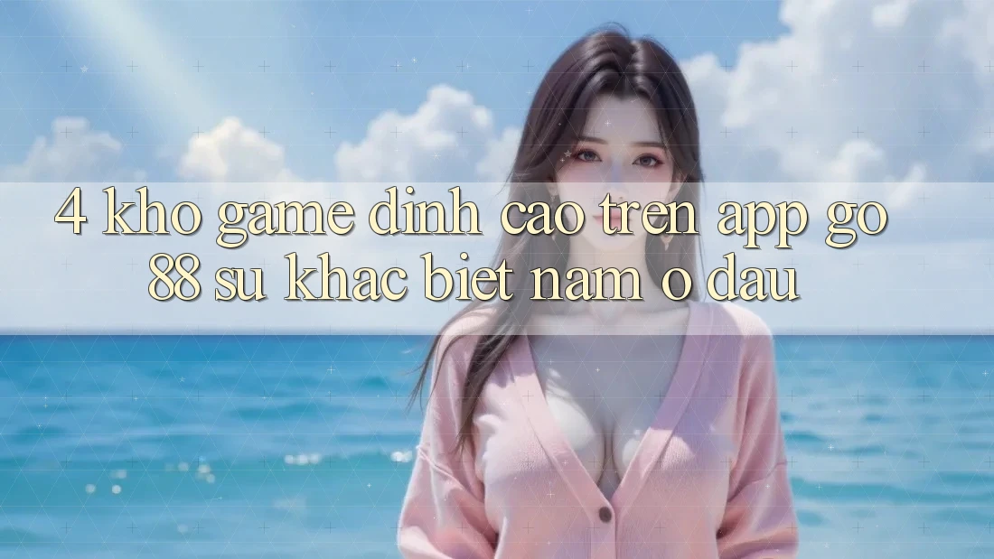 4. Kho game đỉnh cao trên App Go88: Sự khác biệt nằm ở đâu?
