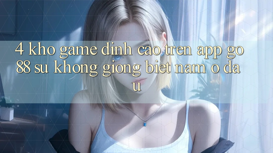 4. Kho game đỉnh cao trên App Go88: Sự không giống biệt nằm ở đâu? 4. Kho game đỉnh cao trên App Go88: Sự không giống biệt nằm ở đâu?