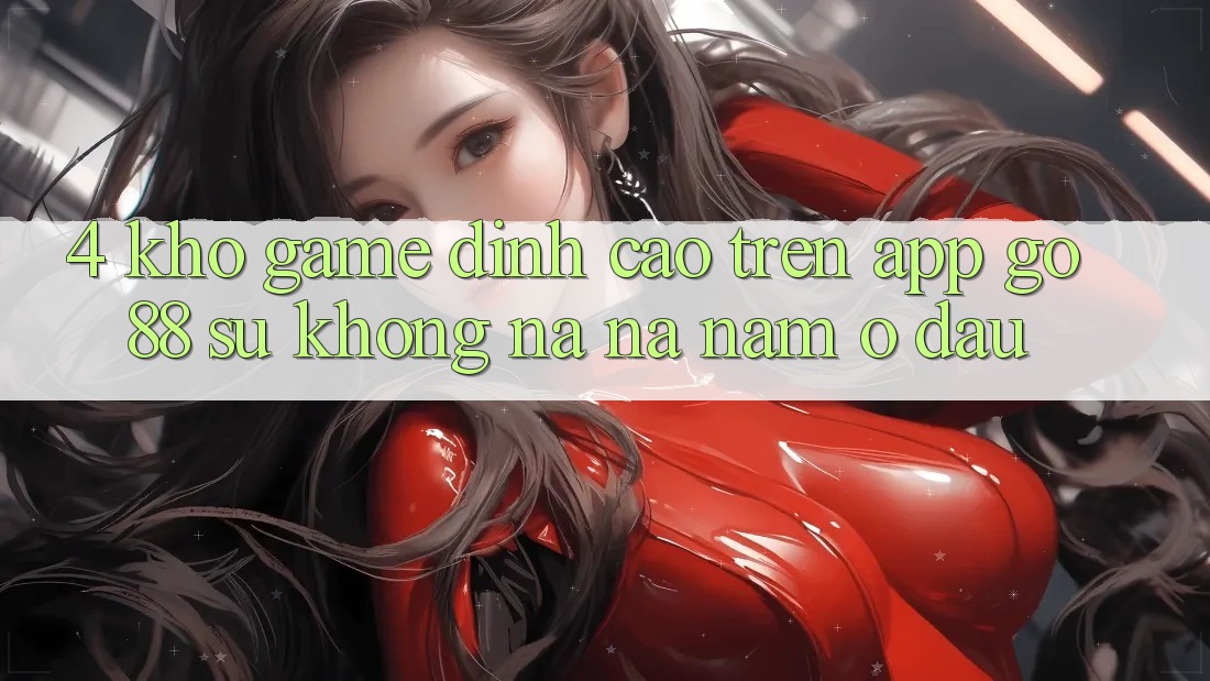 4. Kho game đỉnh cao trên App Go88: Sự không na ná nằm ở đâu? 4. Kho game đỉnh cao trên App Go88: Sự không na ná nằm ở đâu?
