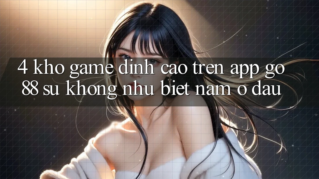 4. Kho game đỉnh cao trên App Go88: Sự không như biệt nằm ở đâu? 4. Kho game đỉnh cao trên App Go88: Sự không như biệt nằm ở đâu?