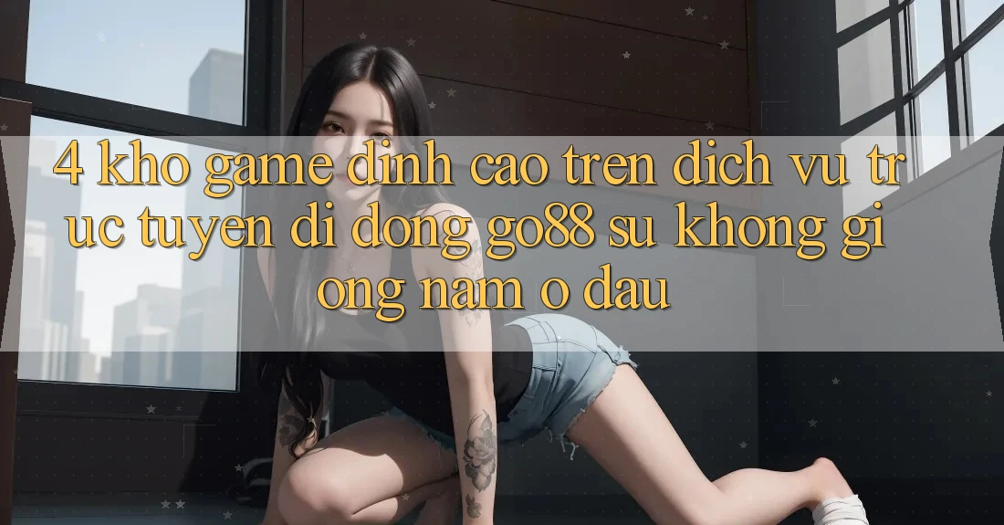 4. Kho game đỉnh cao trên Dịch vụ trực tuyến di động Go88: Sự không giống nằm ở đâu?