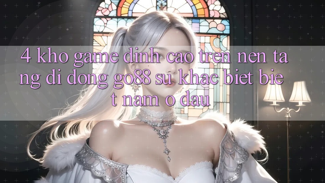 4. Kho game đỉnh cao trên Nền tảng di động Go88: Sự khác biệt biệt nằm ở đâu?