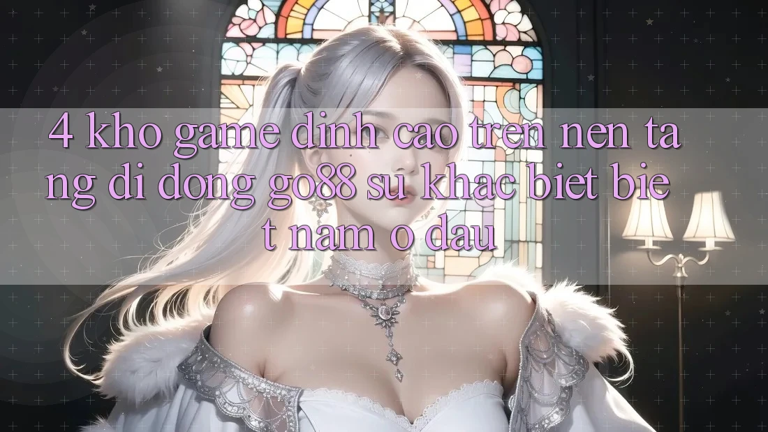 4. Kho game đỉnh cao trên Nền tảng di động Go88: Sự khác biệt biệt nằm ở đâu?
