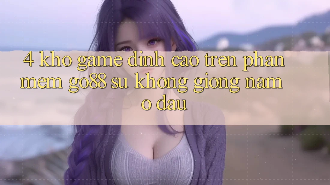 4. Kho game đỉnh cao trên Phần mềm Go88: Sự không giống nằm ở đâu? 4. Kho game đỉnh cao trên Phần mềm Go88: Sự không giống nằm ở đâu?