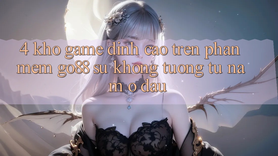 4. Kho game đỉnh cao trên Phần mềm Go88: Sự không tương tự nằm ở đâu?