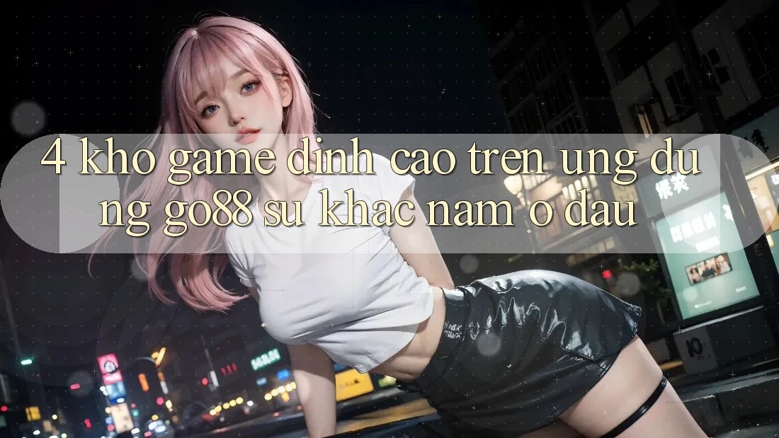 4. Kho game đỉnh cao trên Ứng dụng Go88: Sự khác nằm ở đâu?