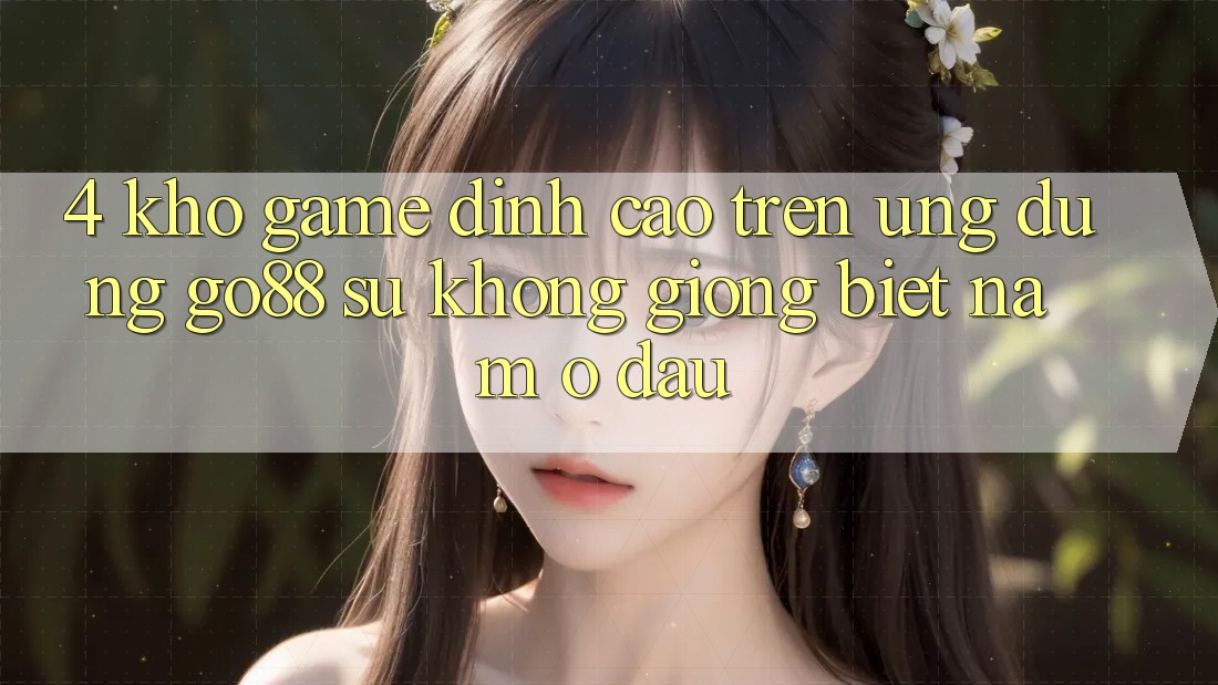 4. Kho game đỉnh cao trên Ứng dụng Go88: Sự không giống biệt nằm ở đâu?