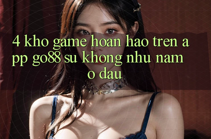 4. Kho game hoàn hảo trên App Go88: Sự không như nằm ở đâu?
