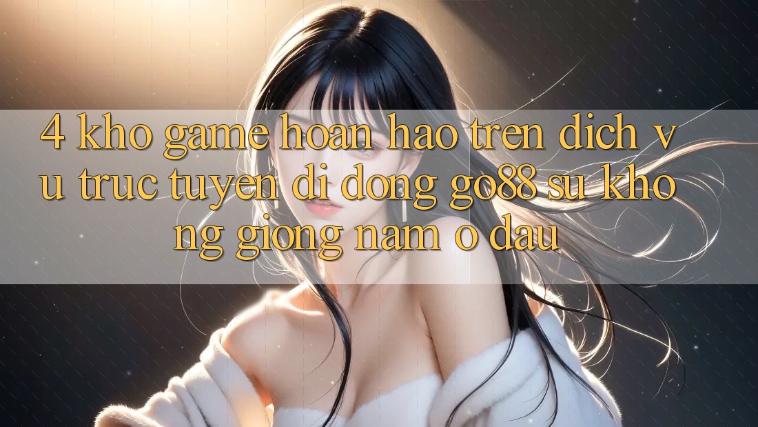 4. Kho game hoàn hảo trên Dịch vụ trực tuyến di động Go88: Sự không giống nằm ở đâu?