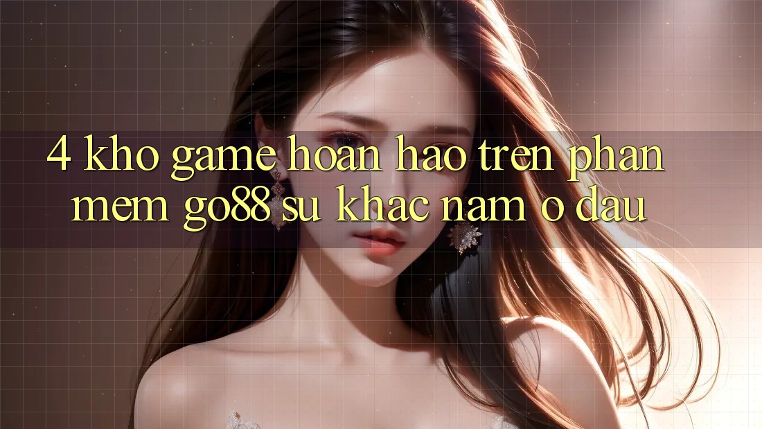 4. Kho game hoàn hảo trên Phần mềm Go88: Sự khác nằm ở đâu? 4. Kho game hoàn hảo trên Phần mềm Go88: Sự khác nằm ở đâu?