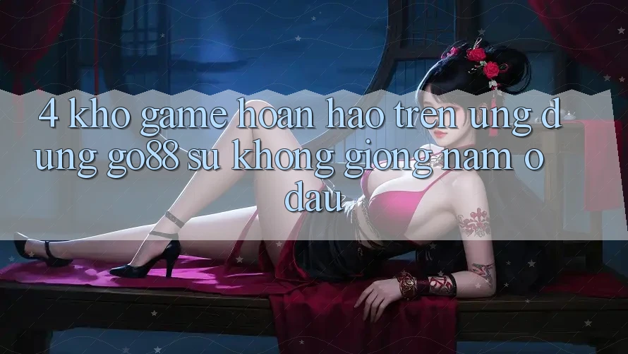 4. Kho game hoàn hảo trên Ứng dụng Go88: Sự không giống nằm ở đâu?
