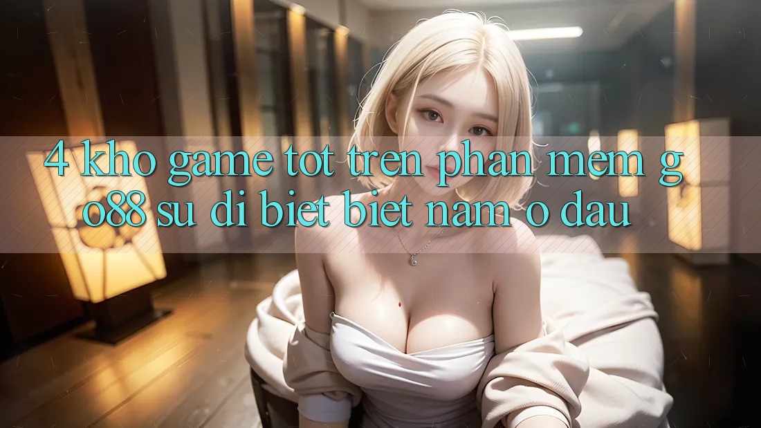 4. Kho game tốt trên Phần mềm Go88: Sự dị biệt biệt nằm ở đâu? 4. Kho game tốt trên Phần mềm Go88: Sự dị biệt biệt nằm ở đâu?