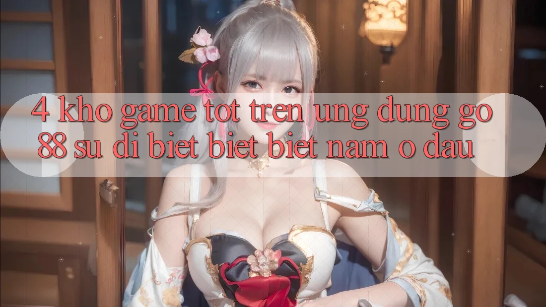 4. Kho game tốt trên Ứng dụng Go88: Sự dị biệt biệt biệt nằm ở đâu? 4. Kho game tốt trên Ứng dụng Go88: Sự dị biệt biệt biệt nằm ở đâu?