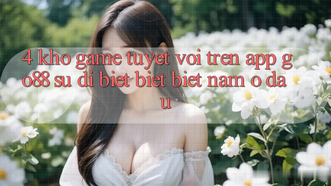 4. Kho game tuyệt vời trên App Go88: Sự dị biệt biệt biệt nằm ở đâu?