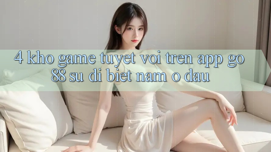 4. Kho game tuyệt vời trên App Go88: Sự dị biệt nằm ở đâu?