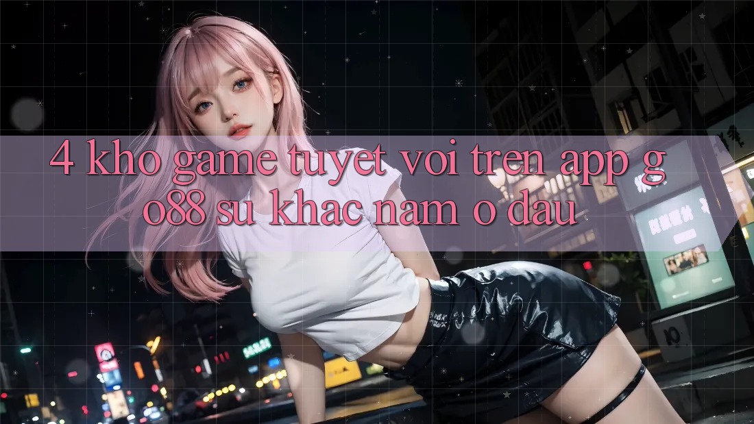 4. Kho game tuyệt vời trên App Go88: Sự khác nằm ở đâu? 4. Kho game tuyệt vời trên App Go88: Sự khác nằm ở đâu?