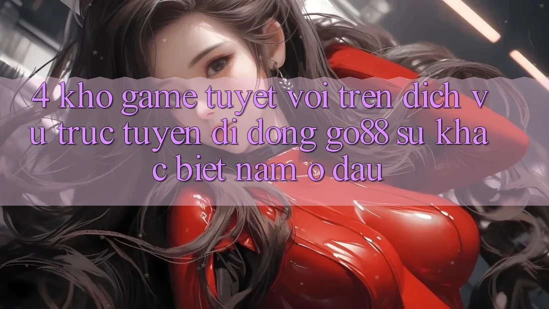 4. Kho game tuyệt vời trên Dịch vụ trực tuyến di động Go88: Sự khác biệt nằm ở đâu? 4. Kho game tuyệt vời trên Dịch vụ trực tuyến di động Go88: Sự khác biệt nằm ở đâu?