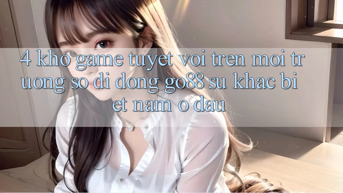 4. Kho game tuyệt vời trên Môi trường số di động Go88: Sự khác biệt nằm ở đâu?