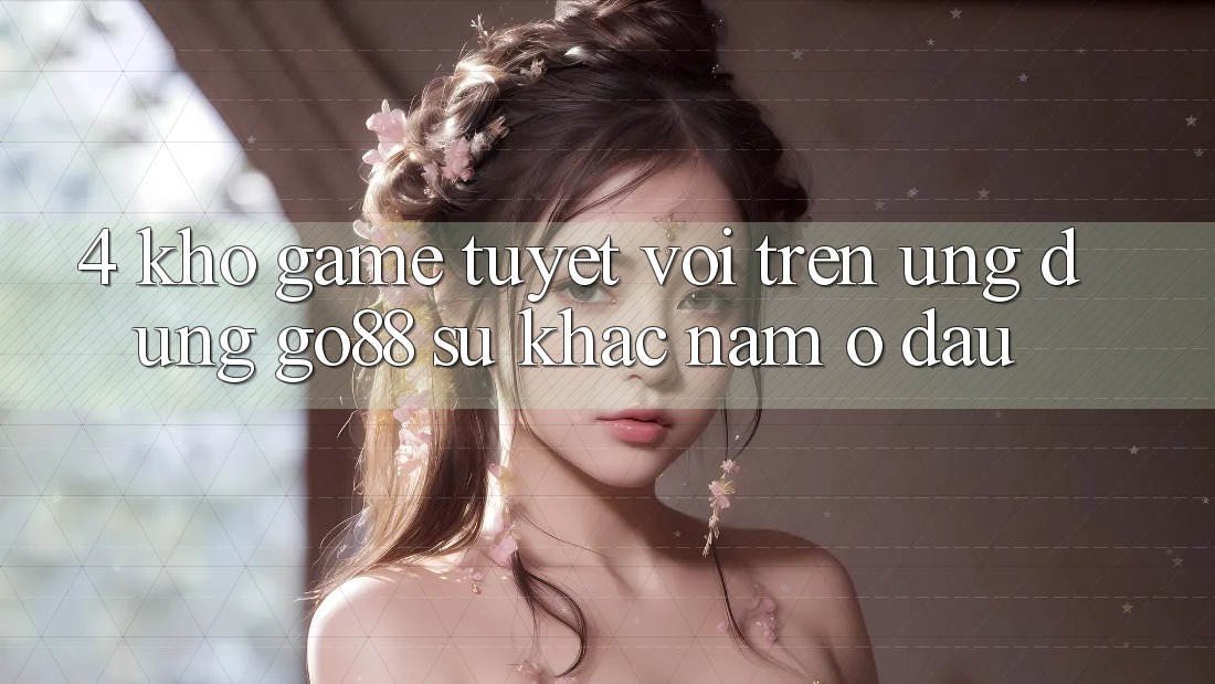 4. Kho game tuyệt vời trên Ứng dụng Go88: Sự khác nằm ở đâu? 4. Kho game tuyệt vời trên Ứng dụng Go88: Sự khác nằm ở đâu?