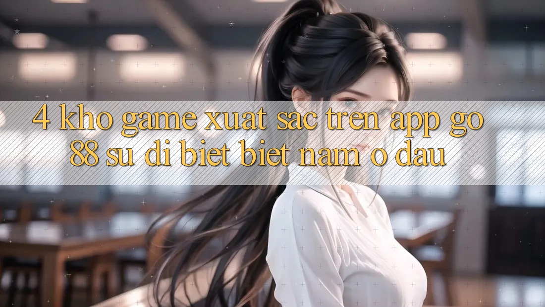 4. Kho game xuất sắc trên App Go88: Sự dị biệt biệt nằm ở đâu?