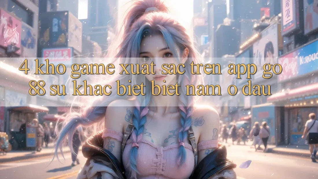 4. Kho game xuất sắc trên App Go88: Sự khác biệt biệt nằm ở đâu? 4. Kho game xuất sắc trên App Go88: Sự khác biệt biệt nằm ở đâu?