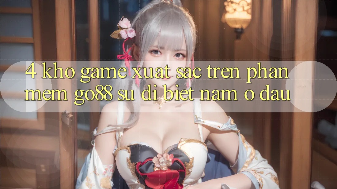 4. Kho game xuất sắc trên Phần mềm Go88: Sự dị biệt nằm ở đâu? 4. Kho game xuất sắc trên Phần mềm Go88: Sự dị biệt nằm ở đâu?