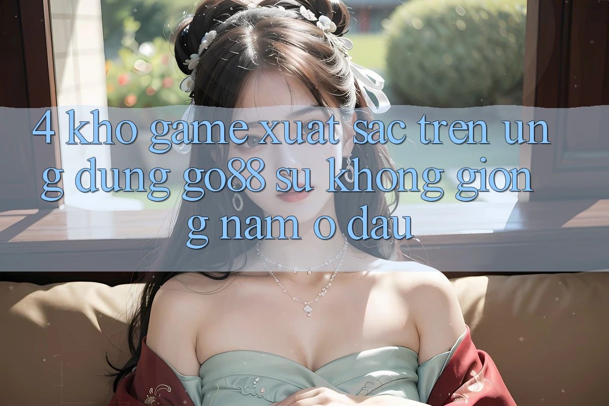4. Kho game xuất sắc trên Ứng dụng Go88: Sự không giống nằm ở đâu? 4. Kho game xuất sắc trên Ứng dụng Go88: Sự không giống nằm ở đâu?