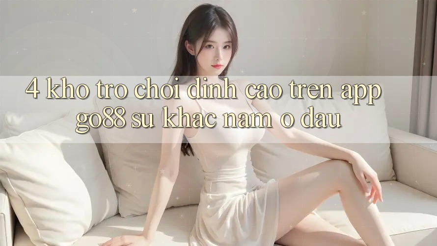 4. Kho trò chơi đỉnh cao trên App Go88: Sự khác nằm ở đâu? 4. Kho trò chơi đỉnh cao trên App Go88: Sự khác nằm ở đâu?