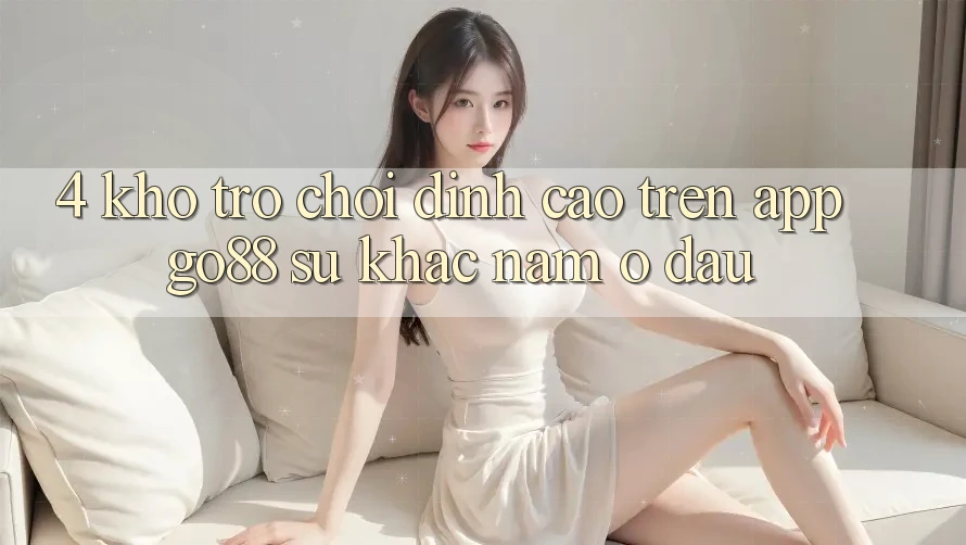 4. Kho trò chơi đỉnh cao trên App Go88: Sự khác nằm ở đâu?