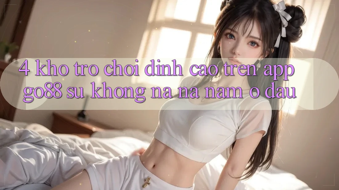 4. Kho trò chơi đỉnh cao trên App Go88: Sự không na ná nằm ở đâu? 4. Kho trò chơi đỉnh cao trên App Go88: Sự không na ná nằm ở đâu?