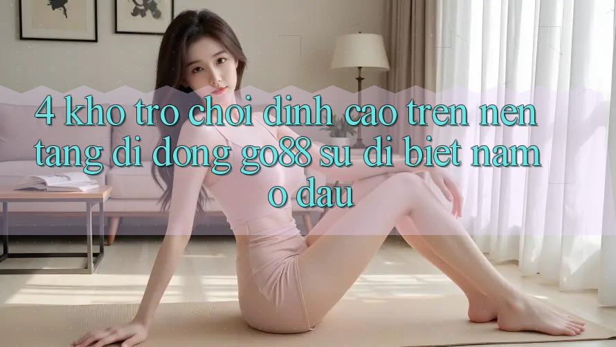 4. Kho trò chơi đỉnh cao trên Nền tảng di động Go88: Sự dị biệt nằm ở đâu?