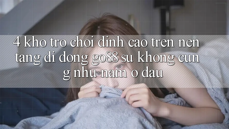 4. Kho trò chơi đỉnh cao trên Nền tảng di động Go88: Sự không cũng như nằm ở đâu?
