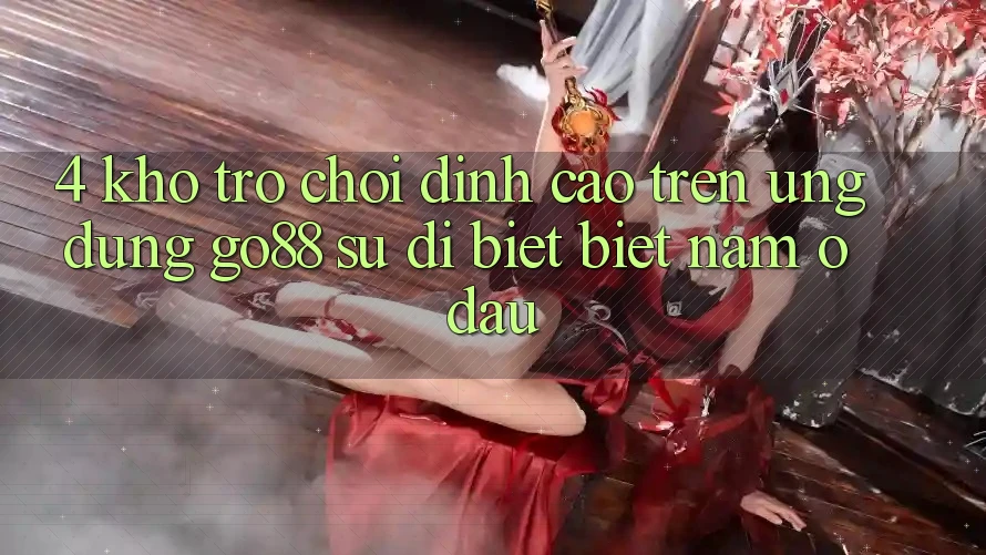 4. Kho trò chơi đỉnh cao trên Ứng dụng Go88: Sự dị biệt biệt nằm ở đâu?