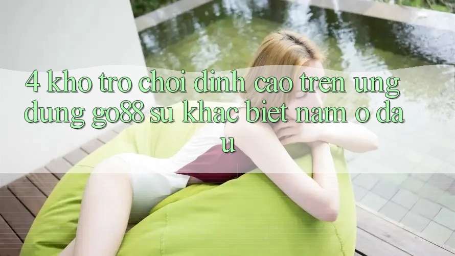 4. Kho trò chơi đỉnh cao trên Ứng dụng Go88: Sự khác biệt nằm ở đâu? 4. Kho trò chơi đỉnh cao trên Ứng dụng Go88: Sự khác biệt nằm ở đâu?