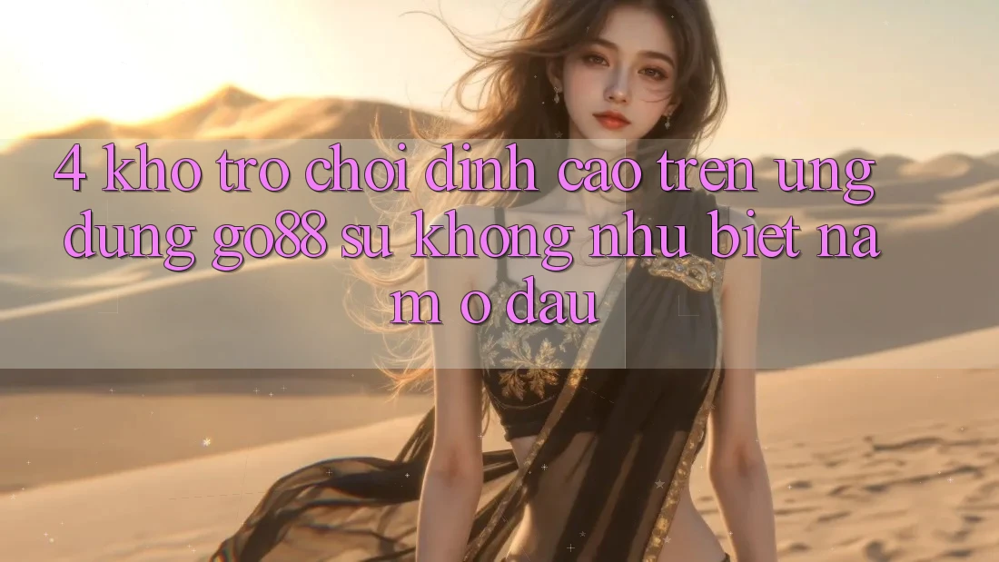 4. Kho trò chơi đỉnh cao trên Ứng dụng Go88: Sự không như biệt nằm ở đâu? 4. Kho trò chơi đỉnh cao trên Ứng dụng Go88: Sự không như biệt nằm ở đâu?