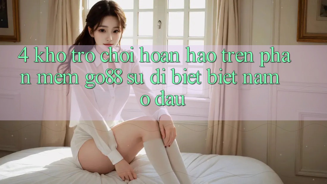 4. Kho trò chơi hoàn hảo trên Phần mềm Go88: Sự dị biệt biệt nằm ở đâu? 4. Kho trò chơi hoàn hảo trên Phần mềm Go88: Sự dị biệt biệt nằm ở đâu?