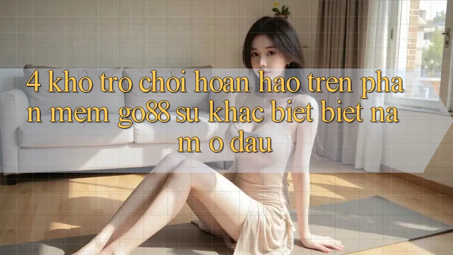 4. Kho trò chơi hoàn hảo trên Phần mềm Go88: Sự khác biệt biệt nằm ở đâu? 4. Kho trò chơi hoàn hảo trên Phần mềm Go88: Sự khác biệt biệt nằm ở đâu?