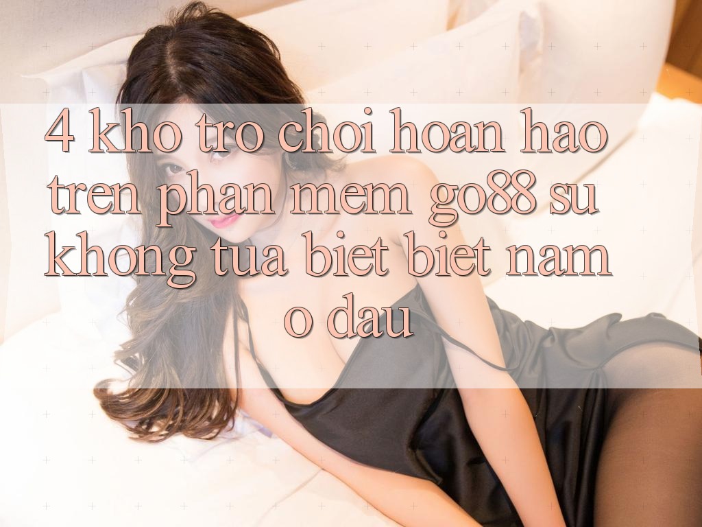 4. Kho trò chơi hoàn hảo trên Phần mềm Go88: Sự không tựa biệt biệt nằm ở đâu?