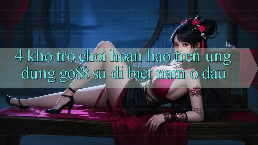 4. Kho trò chơi hoàn hảo trên Ứng dụng Go88: Sự dị biệt nằm ở đâu? 4. Kho trò chơi hoàn hảo trên Ứng dụng Go88: Sự dị biệt nằm ở đâu?
