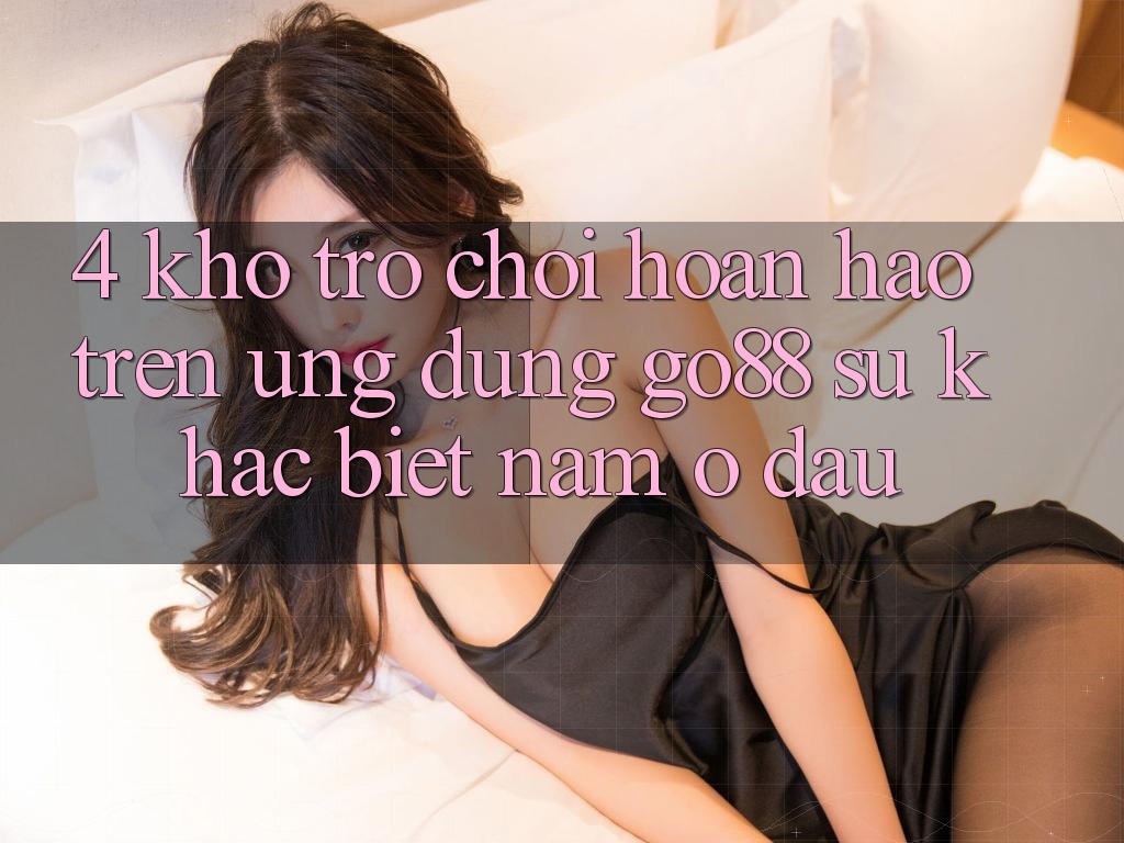 4. Kho trò chơi hoàn hảo trên Ứng dụng Go88: Sự khác biệt nằm ở đâu?