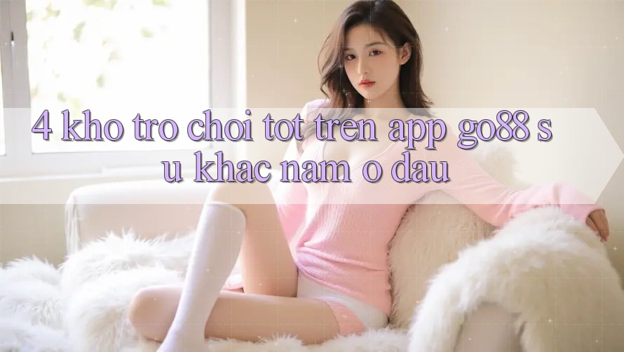 4. Kho trò chơi tốt trên App Go88: Sự khác nằm ở đâu?