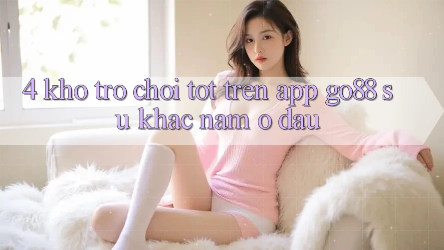 4. Kho trò chơi tốt trên App Go88: Sự khác nằm ở đâu?