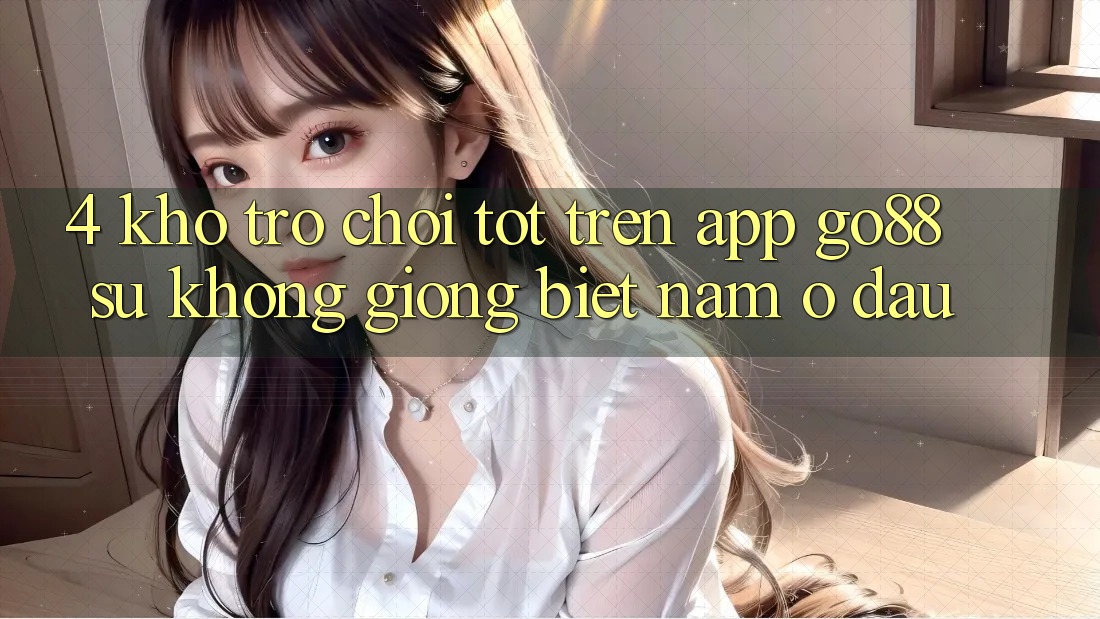 4. Kho trò chơi tốt trên App Go88: Sự không giống biệt nằm ở đâu?