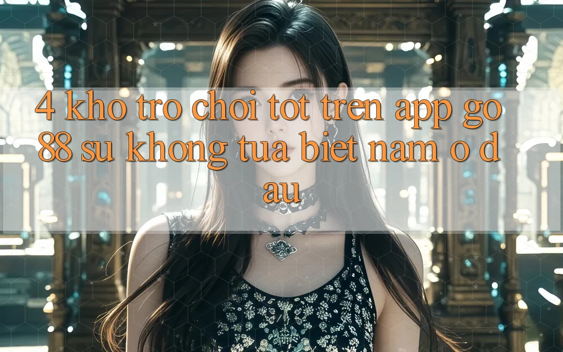 4. Kho trò chơi tốt trên App Go88: Sự không tựa biệt nằm ở đâu?