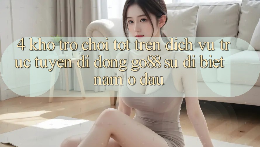 4. Kho trò chơi tốt trên Dịch vụ trực tuyến di động Go88: Sự dị biệt nằm ở đâu?