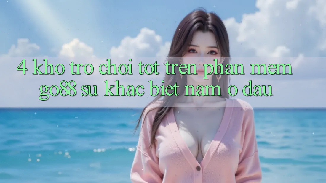 4. Kho trò chơi tốt trên Phần mềm Go88: Sự khác biệt nằm ở đâu? 4. Kho trò chơi tốt trên Phần mềm Go88: Sự khác biệt nằm ở đâu?