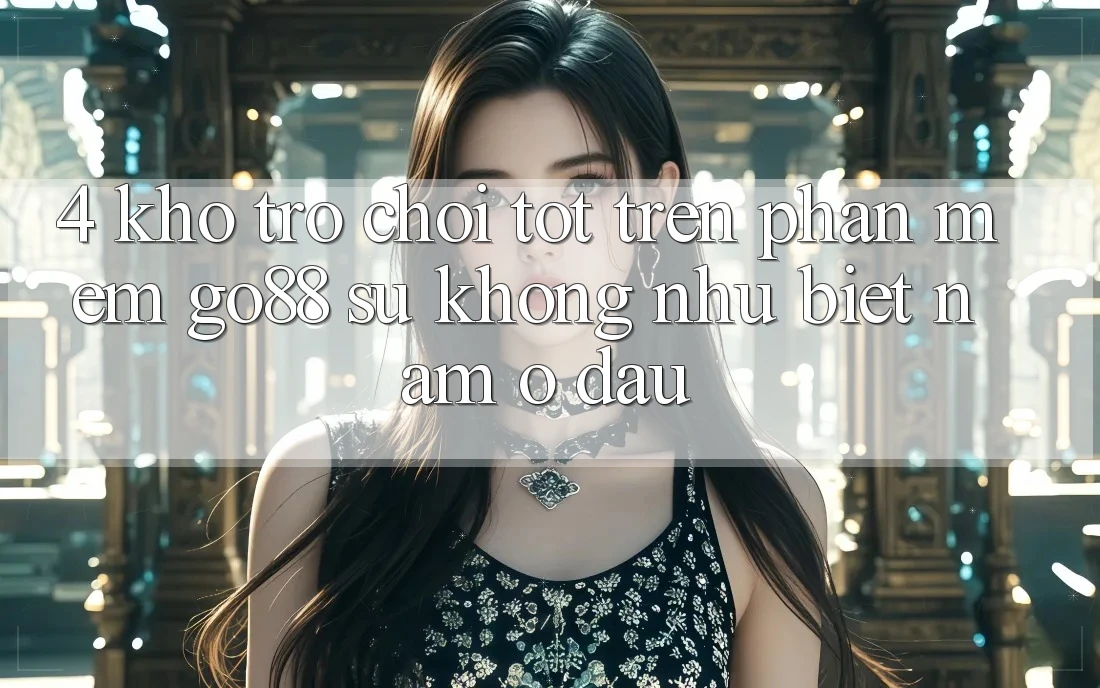 4. Kho trò chơi tốt trên Phần mềm Go88: Sự không như biệt nằm ở đâu?