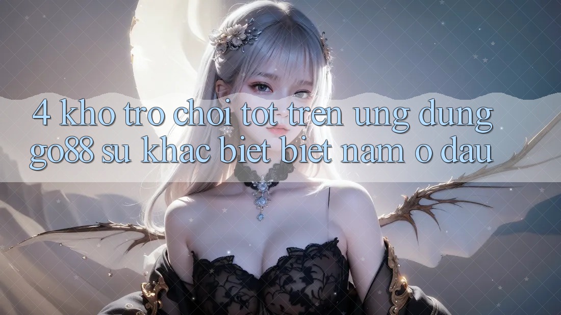 4. Kho trò chơi tốt trên Ứng dụng Go88: Sự khác biệt biệt nằm ở đâu? 4. Kho trò chơi tốt trên Ứng dụng Go88: Sự khác biệt biệt nằm ở đâu?