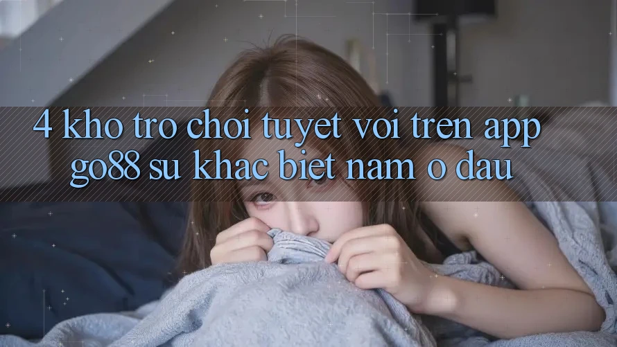 4. Kho trò chơi tuyệt vời trên App Go88: Sự khác biệt nằm ở đâu?