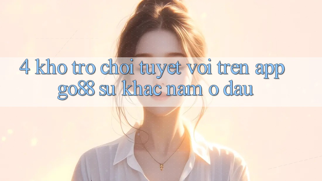 4. Kho trò chơi tuyệt vời trên App Go88: Sự khác nằm ở đâu? 4. Kho trò chơi tuyệt vời trên App Go88: Sự khác nằm ở đâu?